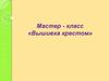 Мастер - класс «Вышивка крестом»