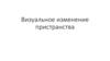 Визуальное изменение пристранства