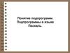 Понятие подпрограмм. Подпрограммы в языке Паскаль