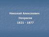 Николай Алексеевич Некрасов 1821 - 1877