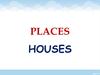 Places. Houses