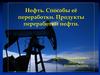 Нефть. Способы её переработки. Продукты переработки нефти