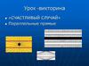 Урок -викторина «Счастливый случай». Параллельные прямые