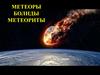 Метеоры. Болиды. Метеориты