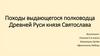 Походы выдающегося полководца Древней Руси князя Святослава