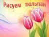 Рисуем тюльпан