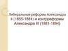 Либеральные реформы Александра II (1855-1881) и контрреформы Александра III (1881-1894)