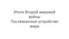 Итоги Второй мировой войны. Послевоенное устройство мира
