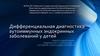 Дифференциальная диагностика аутоиммунных эндокринных заболеваний у детей
