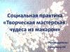Социальная практика «Творческая мастерская: чудеса из макарон»