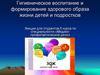 Гигиеническое воспитание и формирование здорового образа жизни детей и подростков
