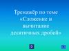 Тренажёр по теме «Сложение и вычитание десятичных дробей»