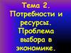 Потребности и ресурсы. Проблема выбора в экономике. Тема 2