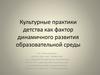 Культурные практики детства, как фактор динамичного развития образовательной среды