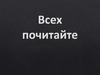 Всех почитайте. Слово Божье
