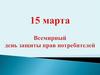 15 марта - Всемирный день защиты прав потребителей