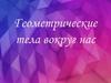 Геометрические тела вокруг нас