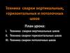 Техника сварки вертикальных, горизонтальных и потолочных швов
