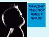 Каждый ребёнок имеет право