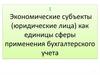 Экономические субъекты (юридические лица) как единицы сферы применения бухгалтерского учета