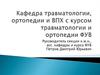 Кафедра травматологии, ортопедии и ВПХ с курсом травматологии и ортопедии ФУВ