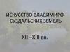 Искусство Владимиро-Суздальских земель XII –XIII вв.  Владимир