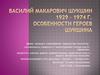 Василий Макарович Шукшин 1929 – 1974 г. Особенности героев Шукшина. 6 класс