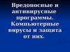Вредоносные и антивирусные программы. Компьютерные вирусы и защита от них