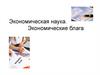 Экономическая наука. Экономические блага