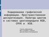 Кодирование графической информации. Пространственная дискретизация. Палитры цветов в системах цветопередачи RGB, CMYK и HSB