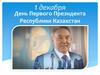 1 декабря - День Первого Президента Республики Казахстан