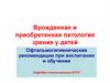 Врожденная и приобретенная патология зрения у детей. Офтальмогигиенические рекомендации при воспитании и обучении