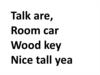 Talk are. Room car, wood key, nice tall yea