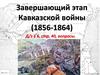 Завершающий этап Кавказской войны (1856-1864)