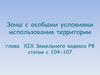 Зоны с особыми условиями использования территории глава  XIX Земельного кодекса РФ статьи с 104-107