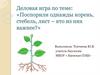 Поспорили однажды корень, стебель, лист – кто из них важнее. Деловая игра