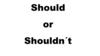 Should or Shouldn´t