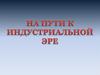 На пути к индустриальной эре