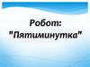Робот: "Пятиминутка"