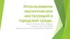 Использование экологических инсталляций в городской среде
