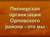 Пионерская организация Орловского района –это мы