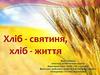 Хліб - святиня, хліб - життя