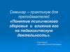 Семинар – практикум для преподавателей «Понятие психического здоровья и влияние его на педагогическую деятельность»