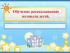 Обучение рассказыванию из опыта детей
