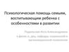 Психологическая помощь семьям, воспитывающим ребенка с особенностями в развитии