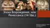 Эпоха Возрождения, или Ренессанса (14-16 века)