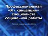 Профессиональная «Я - концепция» специалиста социальной работы. Теория социальной работы