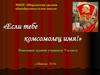 Если тебе комсомолец имя! Поисковое задание учащихся 7 класса с.Шаркан, 2016г