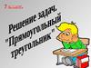 Прямоугольный  треугольник. Решение задач. 7 класс