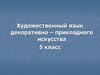 Художественный язык декоративно – прикладного искусства. 5 класс